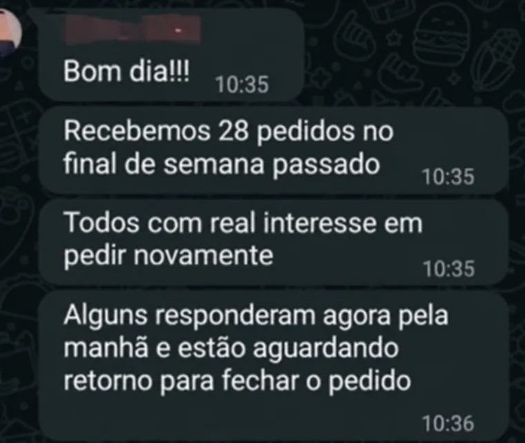 Mensagens de um cliente no WhatsApp: Bom dia! Recebemos 28 pedidos no final de semana passado. Todos com real interesse em pedir novamente. Alguns responderam agora pela manhã e estão aguardando retorno para fechar o pedido.